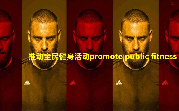 推动全民健身活动promote public fitness